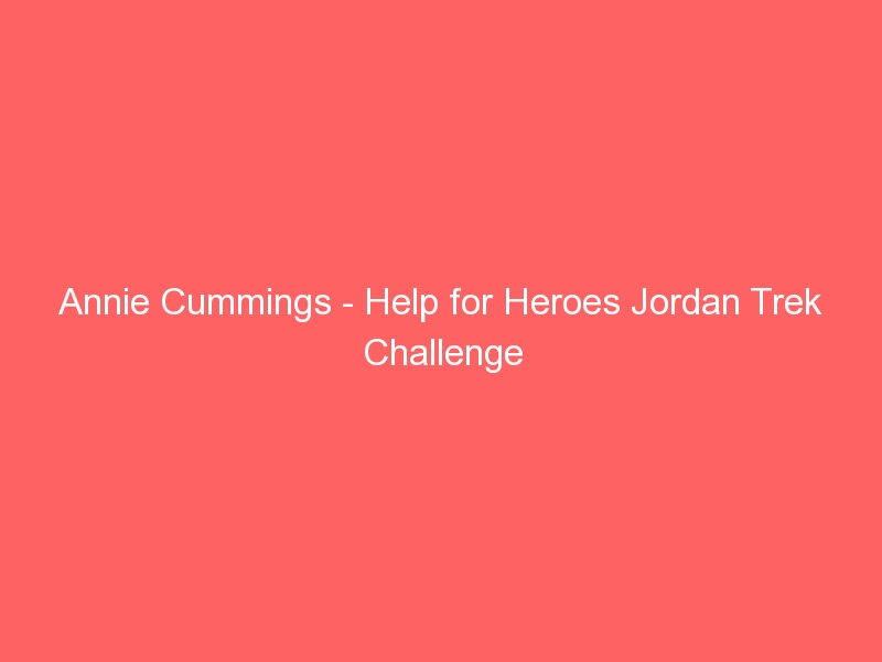 Annie Cummings – Help for Heroes Jordan Trek Challenge
