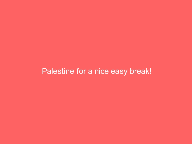 Palestine for a nice easy break!